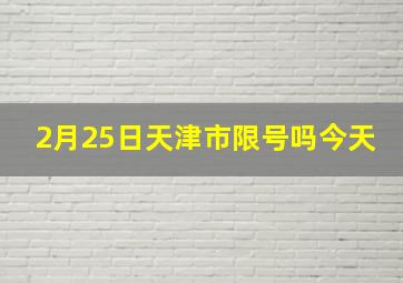 2月25日天津市限号吗今天