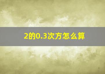 2的0.3次方怎么算