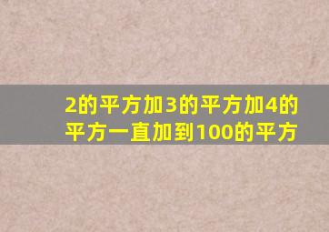 2的平方加3的平方加4的平方一直加到100的平方