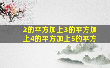 2的平方加上3的平方加上4的平方加上5的平方