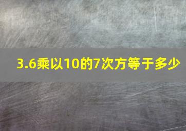 3.6乘以10的7次方等于多少