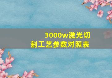 3000w激光切割工艺参数对照表