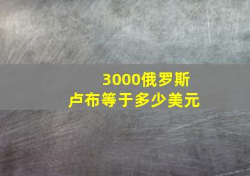 3000俄罗斯卢布等于多少美元