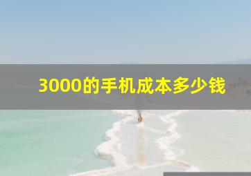 3000的手机成本多少钱