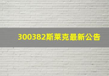 300382斯莱克最新公告