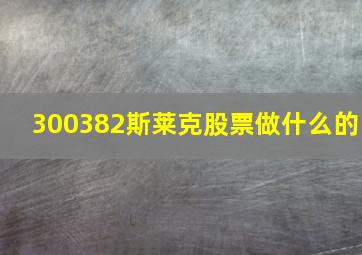 300382斯莱克股票做什么的