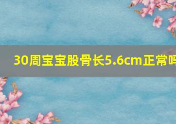 30周宝宝股骨长5.6cm正常吗