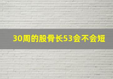 30周的股骨长53会不会短