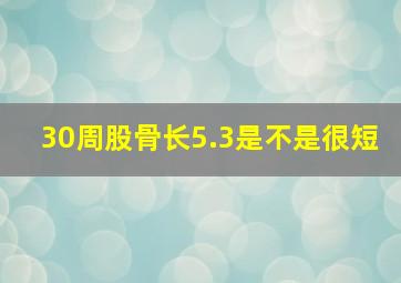 30周股骨长5.3是不是很短