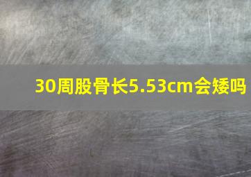 30周股骨长5.53cm会矮吗