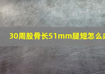 30周股骨长51mm腿短怎么办