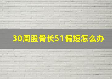 30周股骨长51偏短怎么办