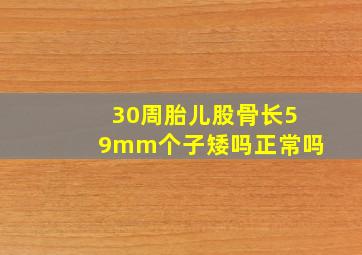 30周胎儿股骨长59mm个子矮吗正常吗