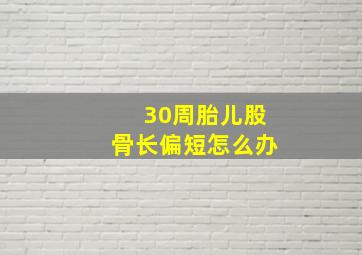 30周胎儿股骨长偏短怎么办