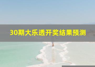 30期大乐透开奖结果预测