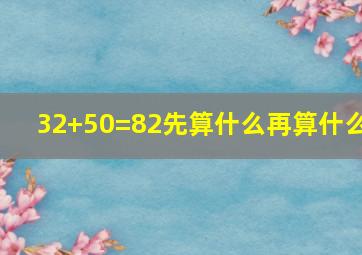 32+50=82先算什么再算什么