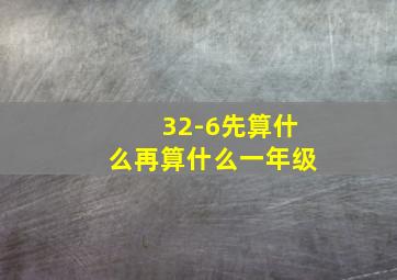 32-6先算什么再算什么一年级