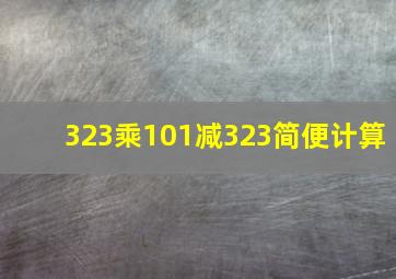 323乘101减323简便计算