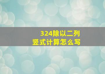 324除以二列竖式计算怎么写