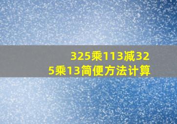 325乘113减325乘13简便方法计算