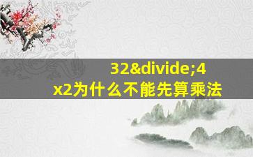 32÷4x2为什么不能先算乘法