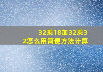 32乘18加32乘32怎么用简便方法计算