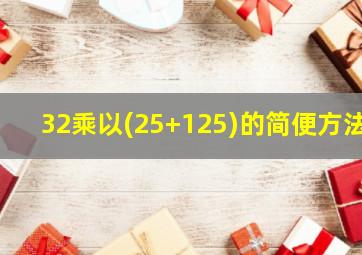 32乘以(25+125)的简便方法