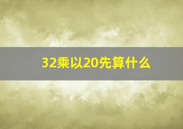 32乘以20先算什么