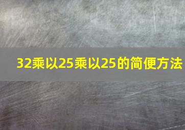 32乘以25乘以25的简便方法