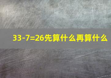 33-7=26先算什么再算什么