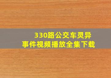 330路公交车灵异事件视频播放全集下载