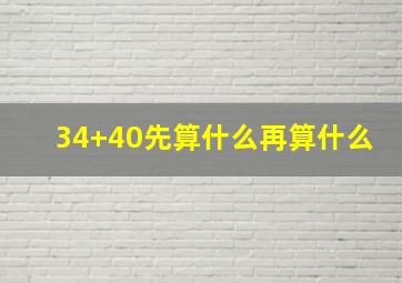 34+40先算什么再算什么