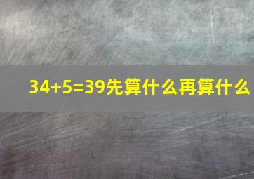 34+5=39先算什么再算什么