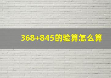 368+845的验算怎么算