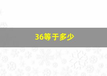 36等于多少