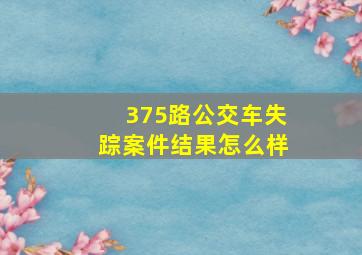 375路公交车失踪案件结果怎么样