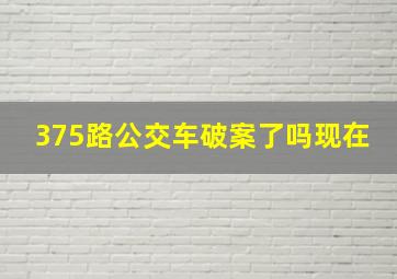 375路公交车破案了吗现在