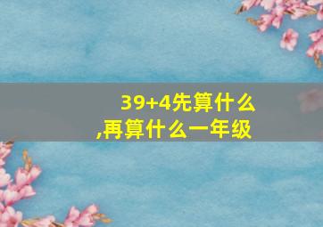 39+4先算什么,再算什么一年级