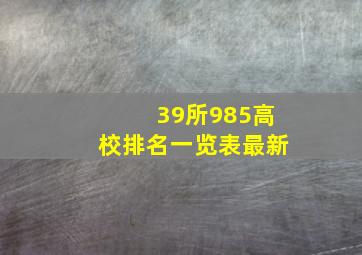 39所985高校排名一览表最新