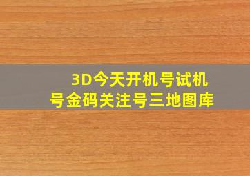 3D今天开机号试机号金码关注号三地图库