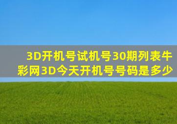 3D开机号试机号30期列表牛彩网3D今天开机号号码是多少