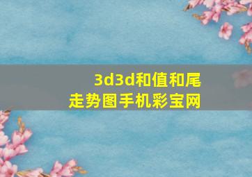 3d3d和值和尾走势图手机彩宝网