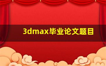 3dmax毕业论文题目