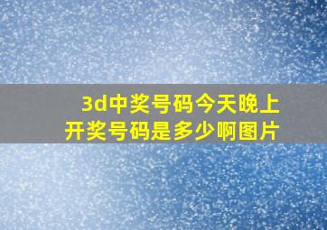 3d中奖号码今天晚上开奖号码是多少啊图片