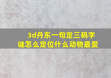 3d丹东一句定三码字谜怎么定位什么动物最爱