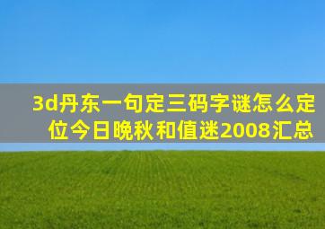 3d丹东一句定三码字谜怎么定位今日晩秋和值迷2008汇总