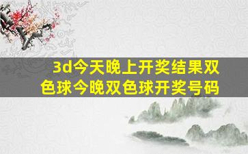 3d今天晚上开奖结果双色球今晚双色球开奖号码