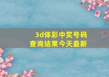 3d体彩中奖号码查询结果今天最新