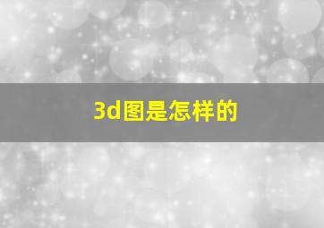 3d图是怎样的