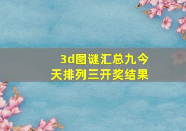 3d图谜汇总九今天排列三开奖结果